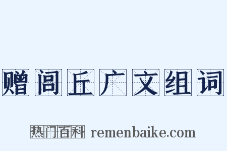 赠闾丘广文组词是什么意思的图片